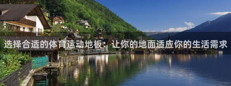 熊猫体育app下载安装：选择合适的体育运动地板：让你的地面适应你的生活需求