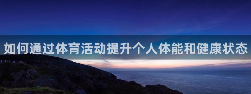 熊猫体育文化有限公司：如何通过体育活动提升个人体能和健康状态