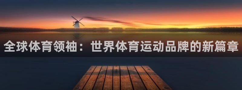 熊猫体育app官网入口：全球体育领袖：世界体育运动品牌的新篇章